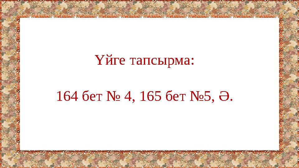 Үйге тапсырма: 164 бет № 4, 165 бет №5, Ә.