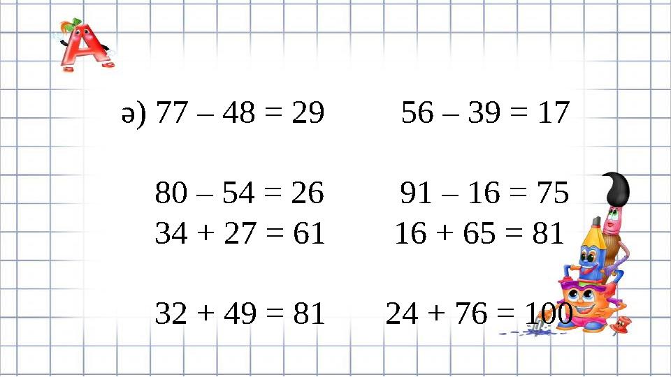 ә) 77 – 48 = 29 56 – 39 = 17 80 – 54 = 26 91 – 16 = 75 34 + 27 = 61 16 + 65 = 81 3