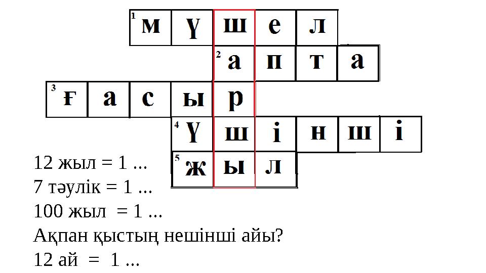 12 жыл = 1 ... 7 тәулік = 1 ... 100 жыл = 1 ... Ақпан қыстың нешінші айы? 12 ай = 1 ...