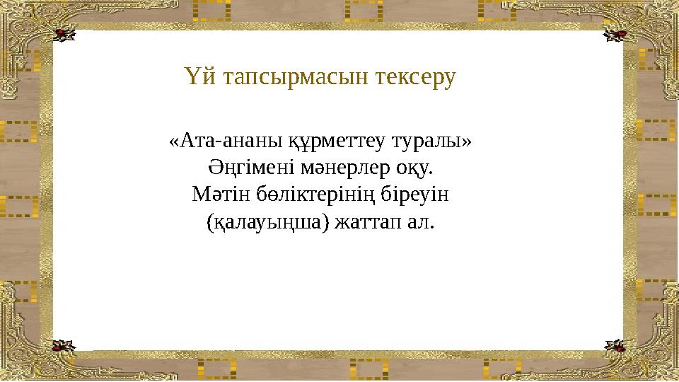 Үй тапсырмасын тексеру «Ата-ананы құрметтеу туралы» Әңгімені мәнерлер оқу. Мәтін бөліктерінің біреуін (қалауыңша) жаттап ал.