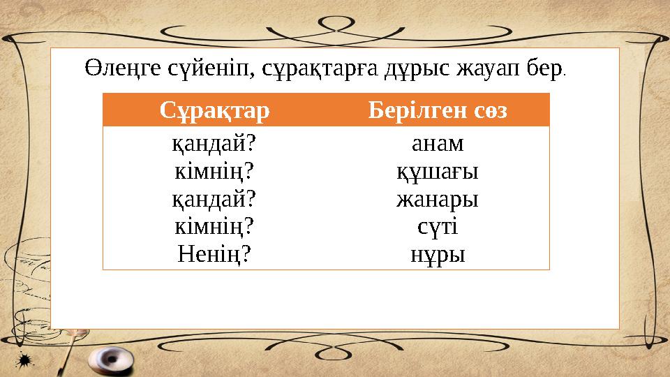 Сұрақтар Берілген сөз қандай? кімнің? қандай? кімнің? Ненің? анам құшағы жанары сүті нұры Өлеңге сүйеніп, сұрақтарға дұрыс жауап