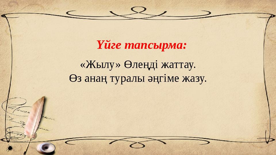 Үйге тапсырма: «Жылу» Өлеңді жаттау. Өз анаң туралы әңгіме жазу.