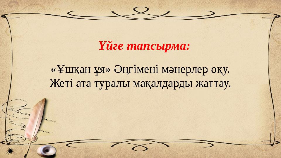 Үйге тапсырма: «Ұшқан ұя» Әңгімені мәнерлер оқу. Жеті ата туралы мақалдарды жаттау.