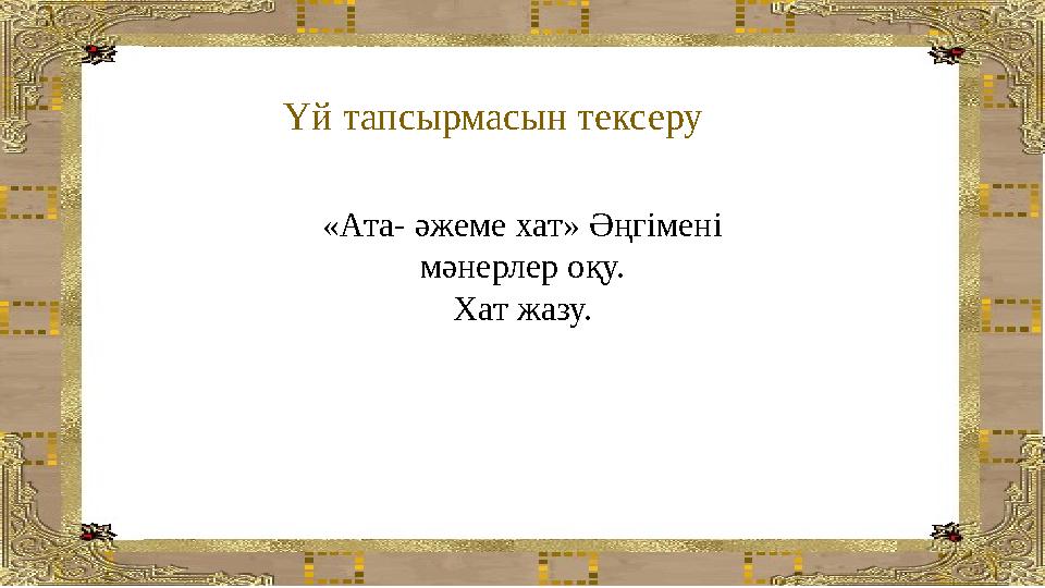 Үй тапсырмасын тексеру «Ата- әжеме хат» Әңгімені мәнерлер оқу. Хат жазу.