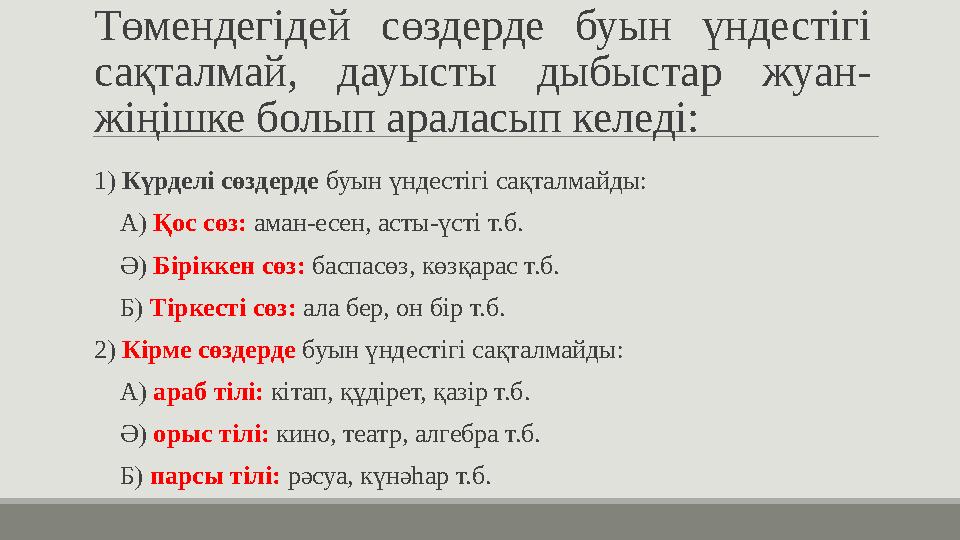 Төмендегідей сөздерде буын үндестігі сақталмай, дауысты дыбыстар жуан- жіңішке болып араласып келеді: 1) Күрделі сөздерде буын