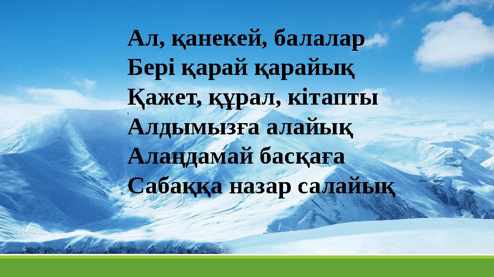 . Ал, қанекей, балалар Бері қарай қарайық Қажет, құрал, кітапты Алдымызға алайық Алаңдамай басқаға Сабаққа назар салайық