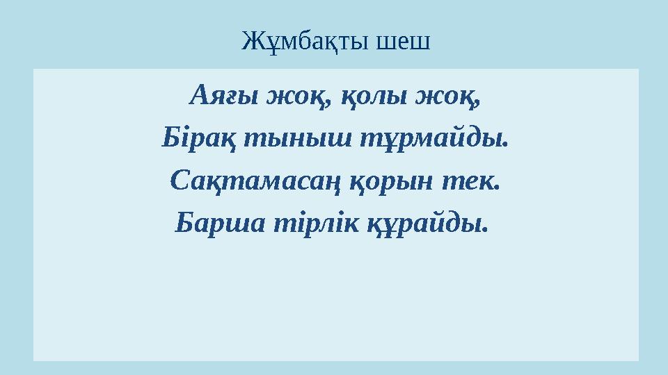 Жұмбақты шеш Аяғы жоқ, қолы жоқ, Бірақ тыныш тұрмайды. Сақтамасаң қорын тек. Барша тірлік құрайды.