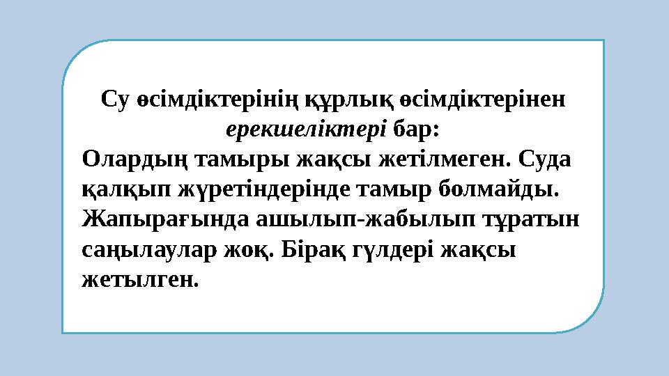 Су өсімдіктерінің құрлық өсімдіктерінен ерекшеліктері бар: Олардың тамыры жақсы жетілмеген. Суда қалқып жүретіндерінде тамыр б