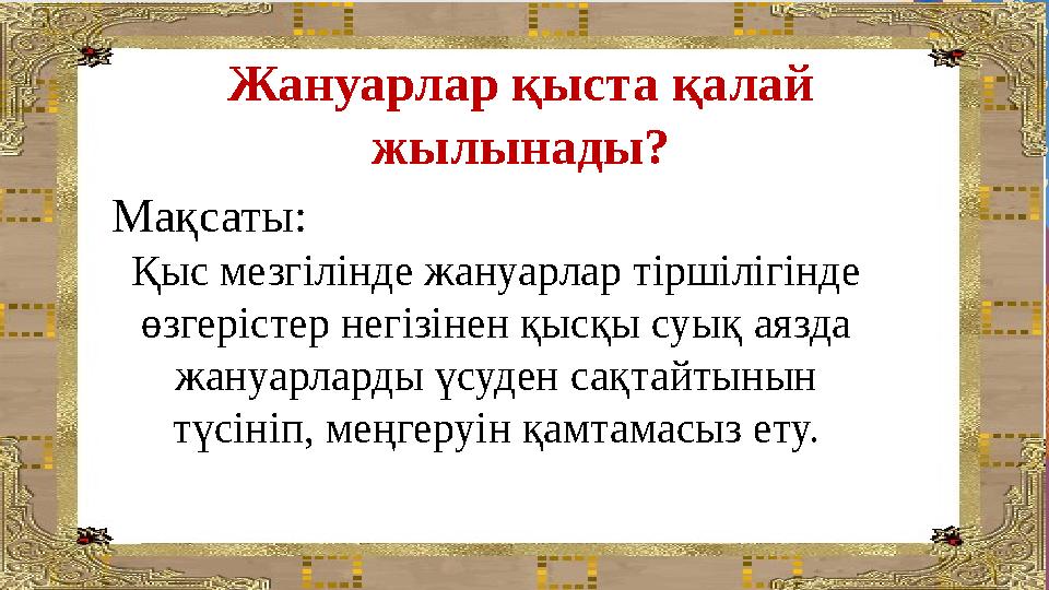 Жануарлар қыста қалай жылынады? Мақсаты: Қыс мезгілінде жануарлар тіршілігінде өзгерістер негізінен қысқы суық аязда жануарла