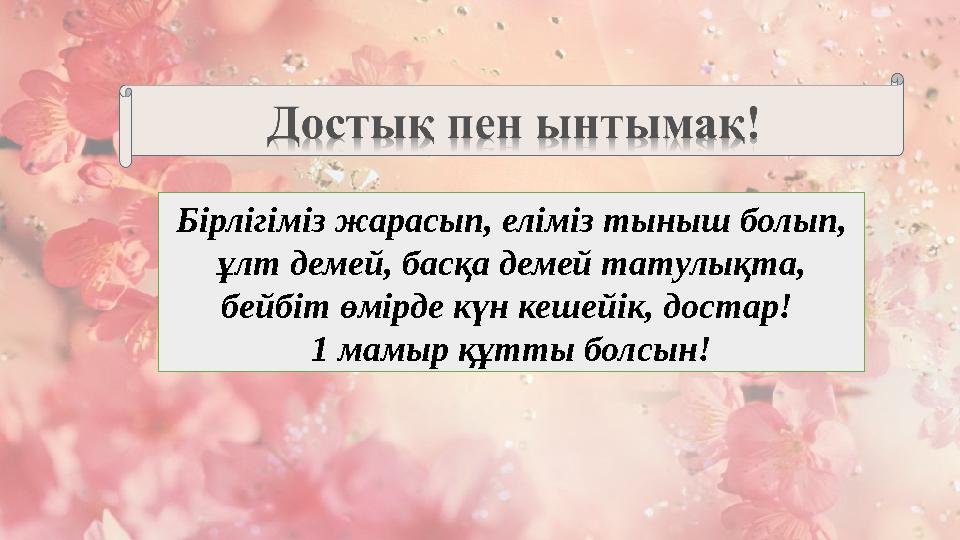 Бірлігіміз жарасып, еліміз тыныш болып, ұлт демей, басқа демей татулықта, бейбіт өмірде күн кешейік, достар! 1 мамыр құтты б