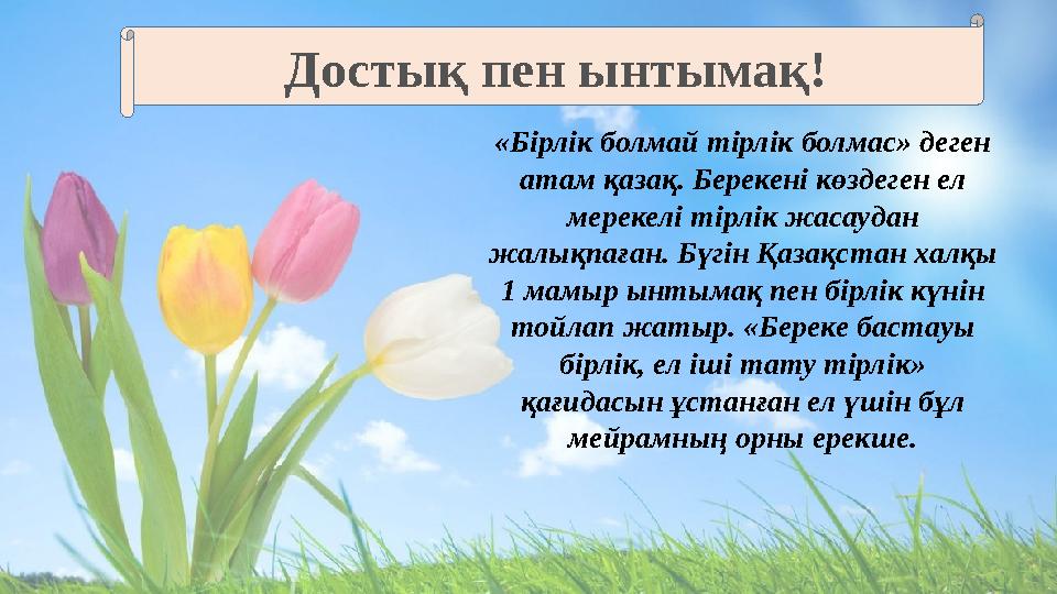 «Бірлік болмай тірлік болмас» деген атам қазақ. Берекені көздеген ел мерекелі тірлік жасаудан жалықпаған. Бүгін Қазақстан ха