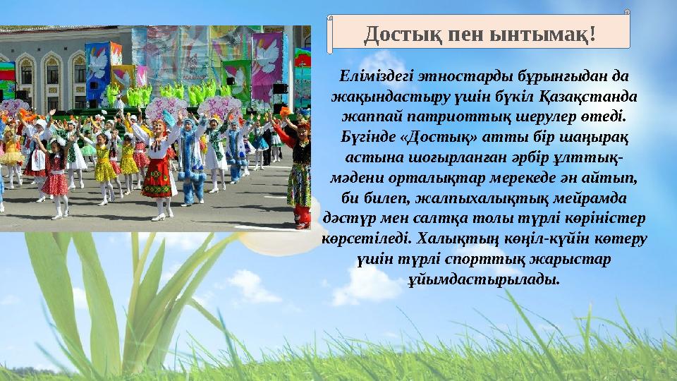 Еліміздегі этностарды бұрынғыдан да жақындастыру үшін бүкіл Қазақстанда жаппай патриоттық шерулер өтеді. Бүгінде «Достық» ат