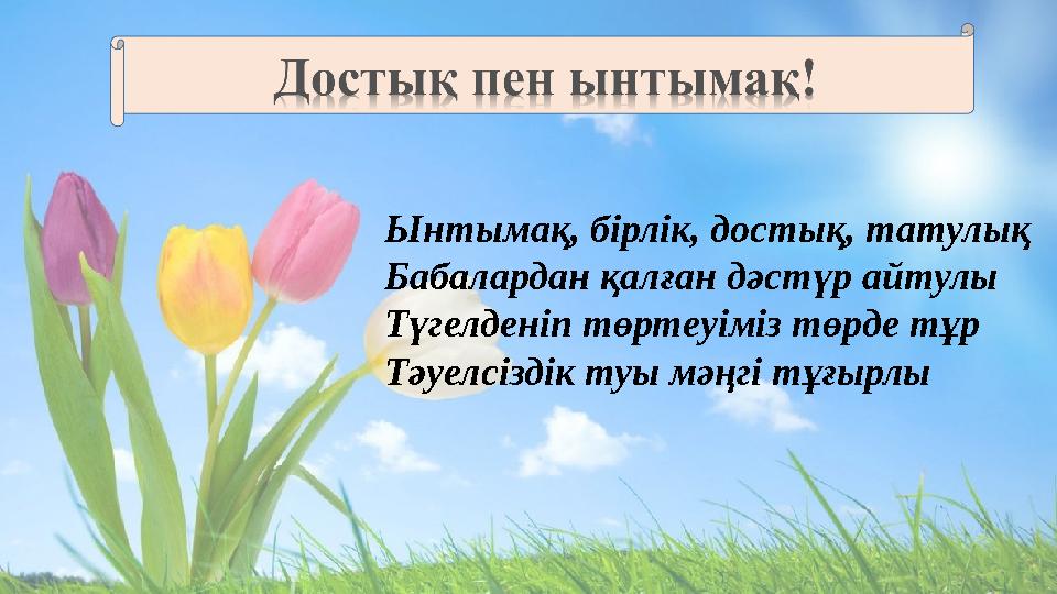 Ынтымақ, бірлік, достық, татулық Бабалардан қалған дәстүр айтулы Түгелденіп төртеуіміз төрде тұр Тәуелсіздік туы мәңгі тұғырлы