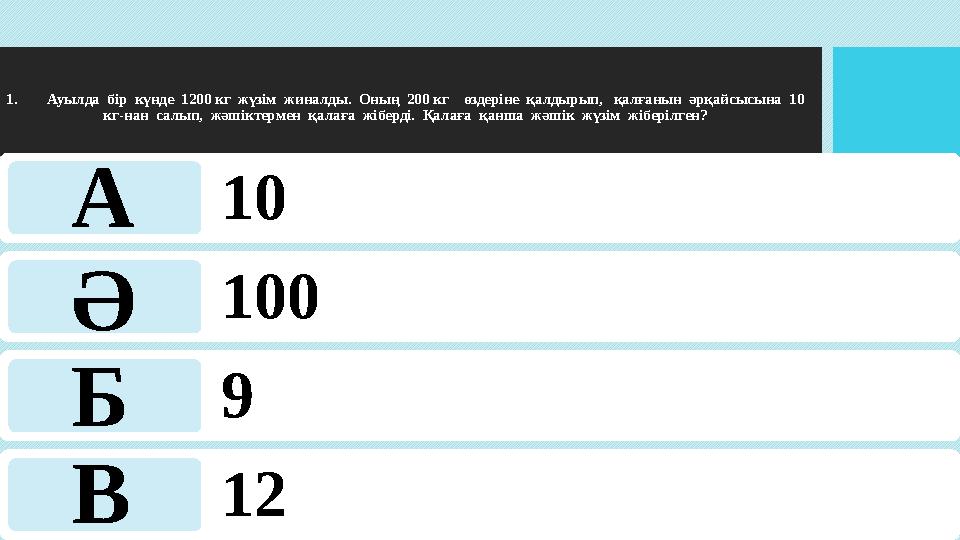 1.Ауылда бір күнде 1200 кг жүзім жиналды. Оның 200 кг өздеріне қалдырып, қалғанын әрқайсысына 10 кг-нан салып