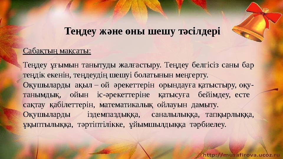 Теңдеу және оны шешу тәсілдері Сабақтың мақсаты: Теңдеу ұғымын танытуды жалғастыру. Теңдеу белгісіз саны бар теңдік екенін, тең