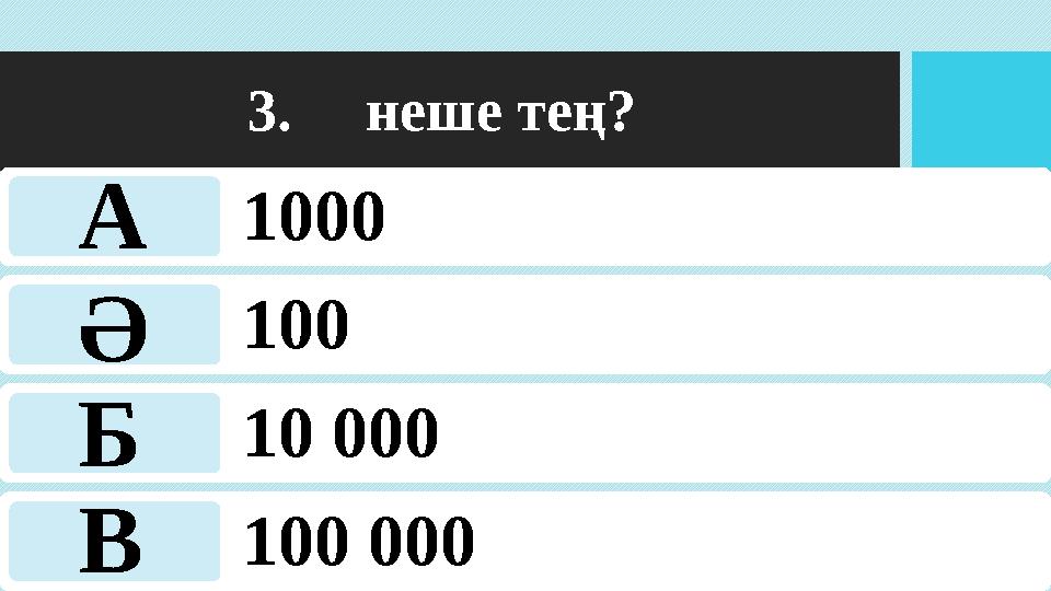 3. неше тең? 1000 100 10 000 100 000 А Ә Б В