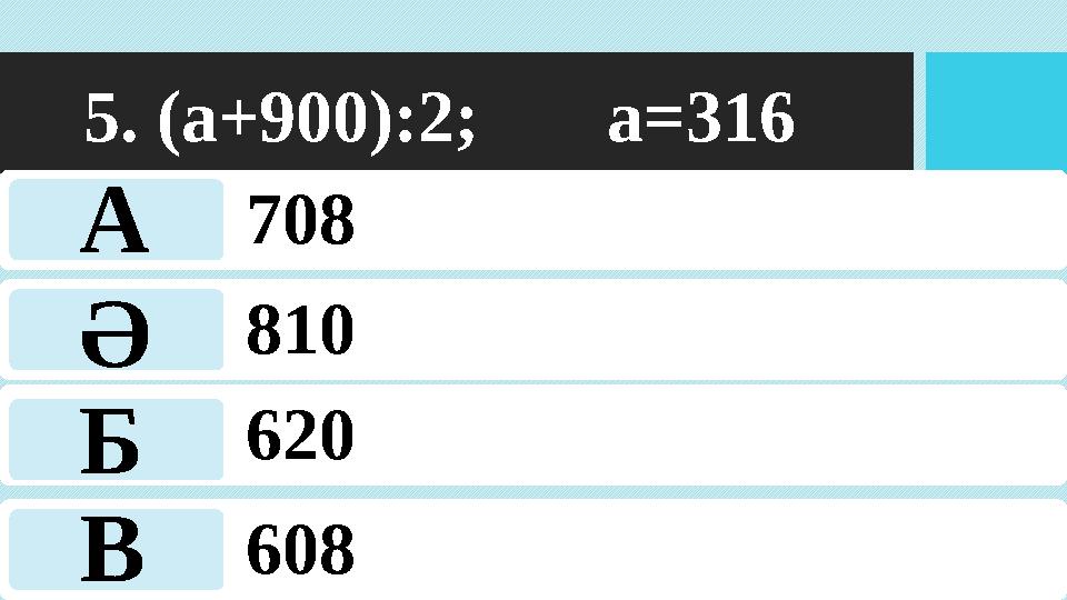 5. (а+900):2; а=316 708 810 620 608 А Ә Б В