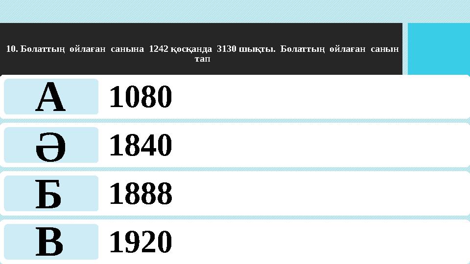 10. Болаттың ойлаған санына 1242 қосқанда 3130 шықты. Болаттың ойлаған санын тап 1080 1840 1888 1920 А Ә Б В