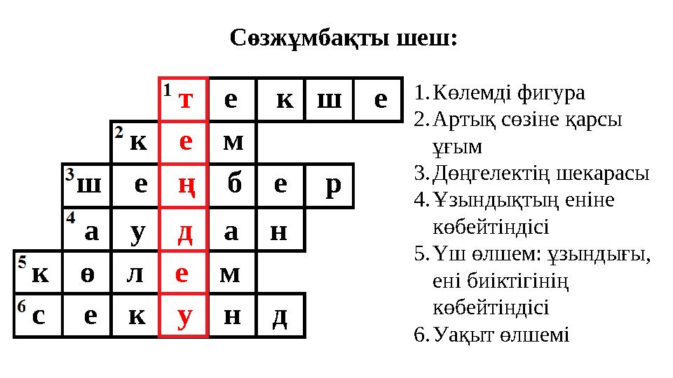 Сөзжұмбақты шеш: 1.Көлемді фигура 2.Артық сөзіне қарсы ұғым 3.Дөңгелектің шекарасы 4.Ұзындықтың еніне көбейтіндісі 5.Үш өлшем: