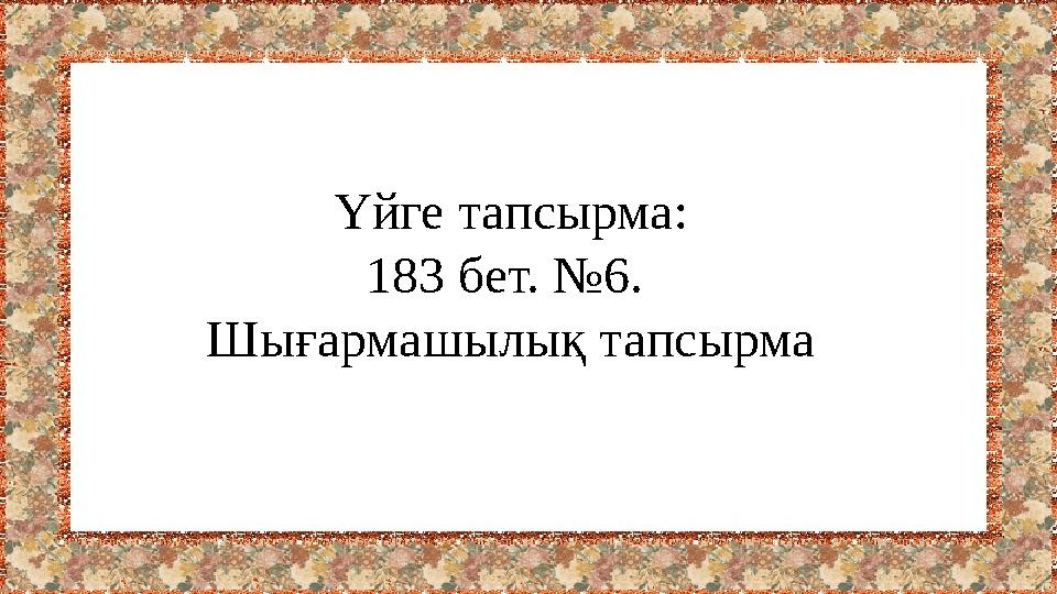 Үйге тапсырма: 183 бет. №6. Шығармашылық тапсырма