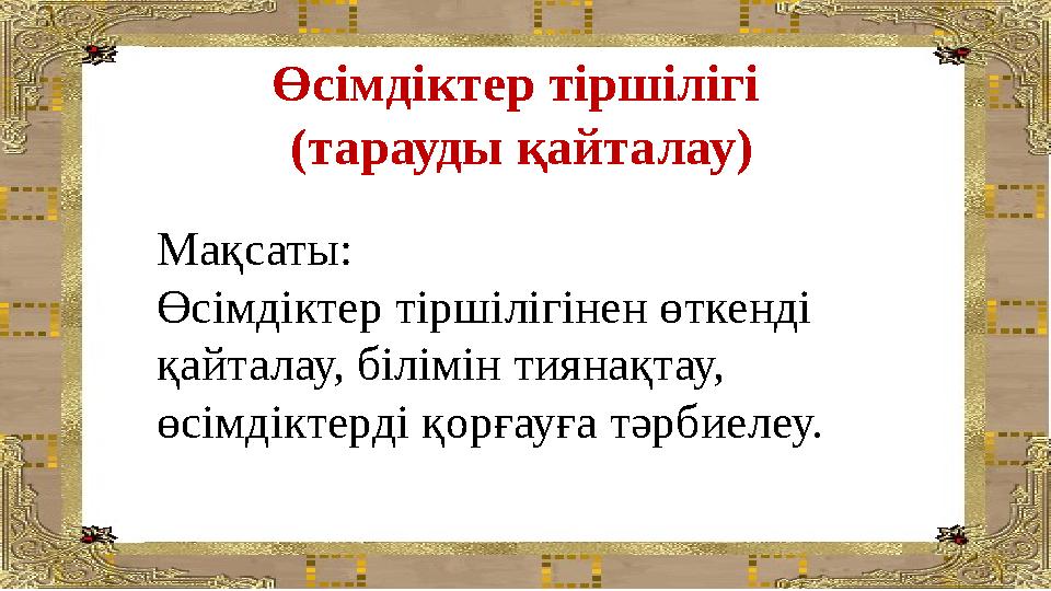 Өсімдіктер тіршілігі (тарауды қайталау) Мақсаты: Өсімдіктер тіршілігінен өткенді қайталау, білімін тиянақтау, өсімдіктерді қо