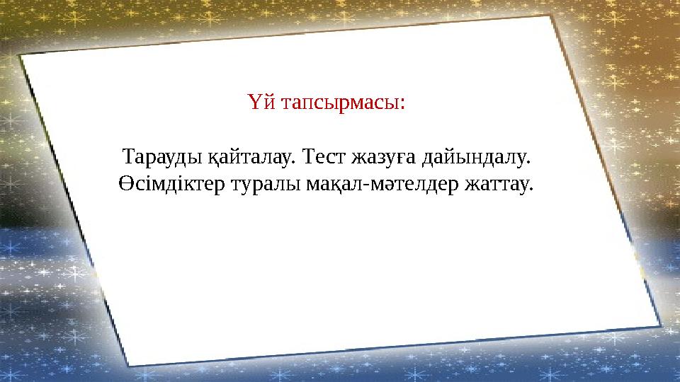 Үй тапсырмасы: Тарауды қайталау. Тест жазуға дайындалу. Өсімдіктер туралы мақал-мәтелдер жаттау.