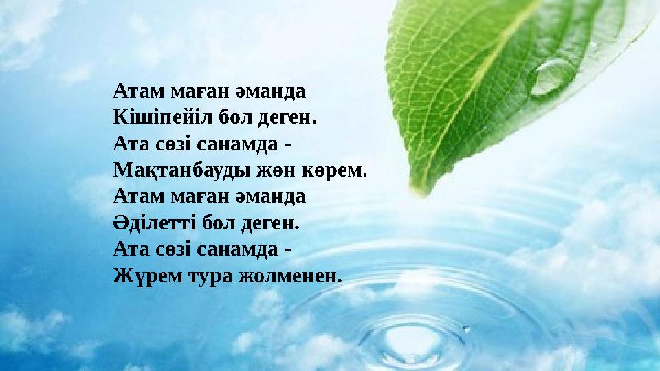 Атам маған әманда Кішіпейіл бол деген. Ата сөзі санамда - Мақтанбауды жөн көрем. Атам маған әманда Әділетті бол деген. Ата сөзі