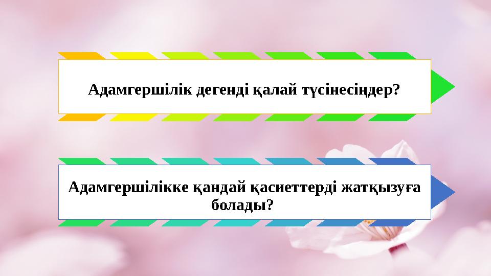 Адамгершілік дегенді қалай түсінесіңдер? Адамгершілікке қандай қасиеттерді жатқызуға болады?