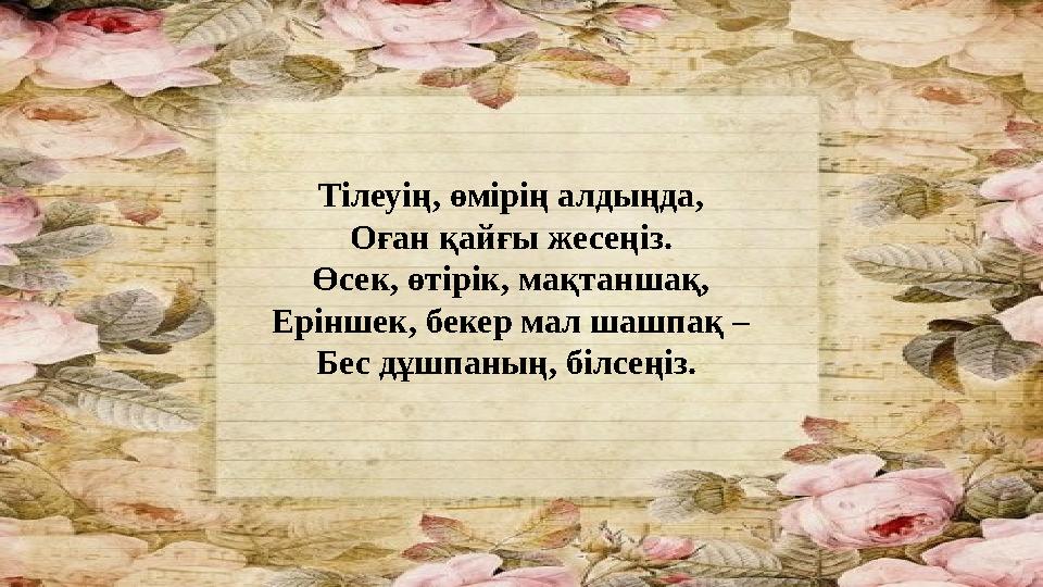 Тілеуің, өмірің алдыңда, Оған қайғы жесеңіз. Өсек, өтірік, мақтаншақ, Еріншек, бекер мал шашпақ – Бес дұшпаның, білсеңіз.