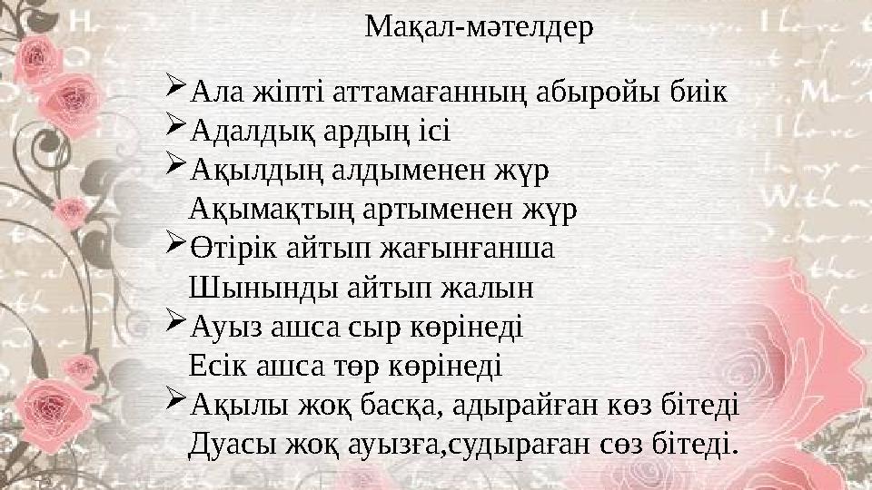 Мақал-мәтелдер Ала жіпті аттамағанның абыройы биік Адалдық ардың ісі Ақылдың алдыменен жүр Ақымақтың артыменен жүр Өтірік