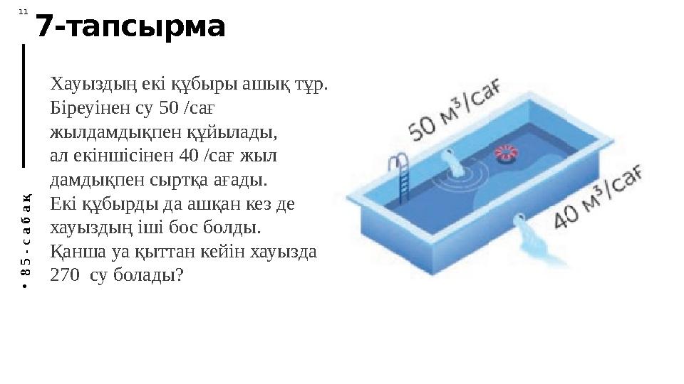 П У Т Е Ш Е С Т В И Е А Н Н Ы 11 M 7-тапсырма • 8 5 - с а б а қ Хауыздың екі құбыры ашық тұр. Біреуінен су 50 /сағ жылдамдық