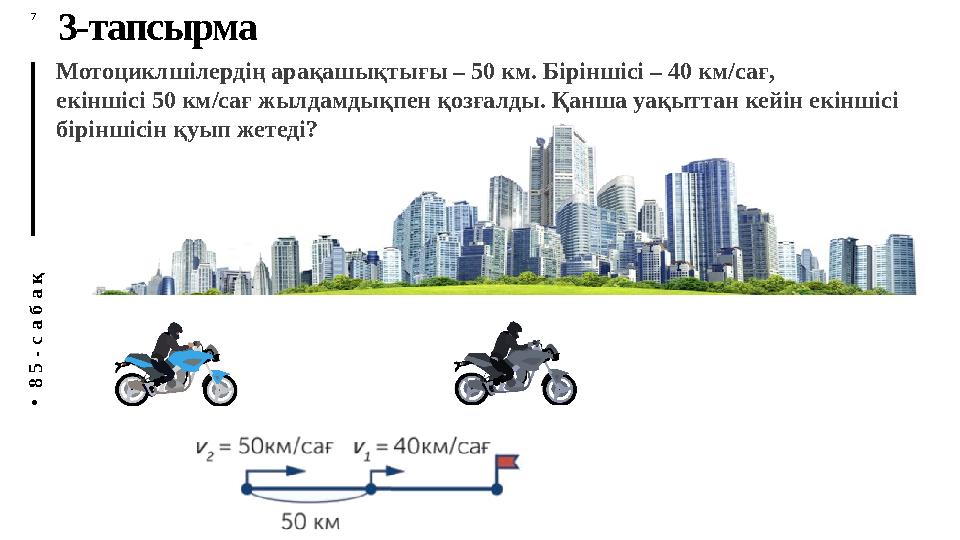 П У Т Е Ш Е С Т В И Е А Н Н Ы 7 M 3-тапсырма • 8 5 - с а б а қ Мотоциклшілердің арақашықтығы – 50 км. Біріншісі – 40 км/сағ,