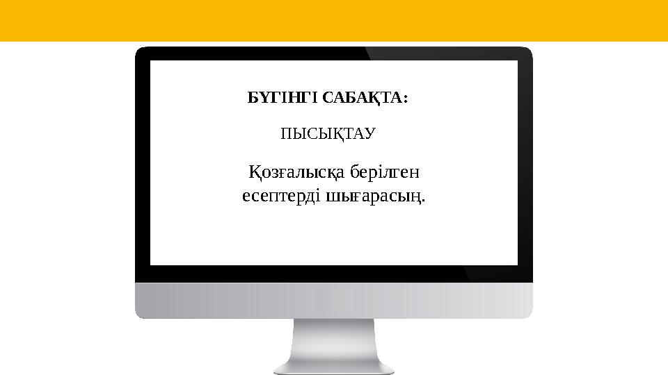 БҮГІНГІ САБАҚТА: ПЫСЫҚТАУ Қозғалысқа берілген есептерді шығарасың.