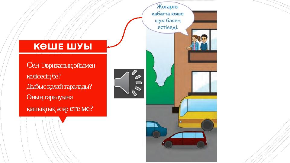 Сен Эвриканың ойымен келісесің бе? Дыбыс қалай таралады? Оның таралуына қашықтық әсер ете ме? КӨШЕ ШУЫ