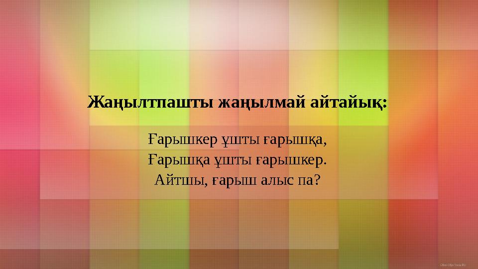 Жаңылтпашты жаңылмай айтайық: Ғарышкер ұшты ғарышқа, Ғарышқа ұшты ғарышкер. Айтшы, ғарыш алыс па?