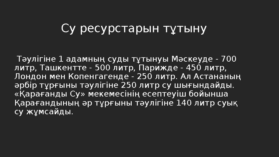 Тәулігіне 1 адамның суды тұтынуы Мәскеуде - 700 литр, Ташкентте - 500 литр, Парижде - 450 литр, Лондон мен Копенгагенде - 250