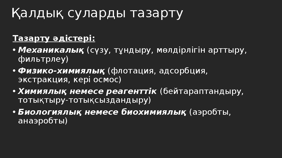 Қалдық суларды тазарту Тазарту әдістері: •Механикалық (сүзу, тұндыру, мөлдірлігін арттыру, фильтрлеу) •Физико-химиялық (флотаци