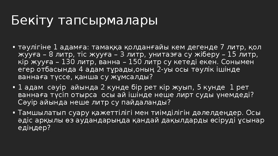 Бекіту тапсырмалары •тәулігіне 1 адамға: тамаққа қолданғайы кем дегенде 7 литр, қол жууға – 8 литр, тіс жууға – 3 литр, унитазғ