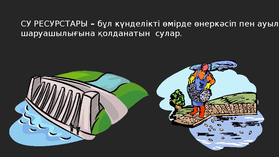 СУ РЕСУРСТАРЫ – бұл күнделікті өмірде өнеркәсіп пен ауыл шаруашылығына қолданатын сулар.