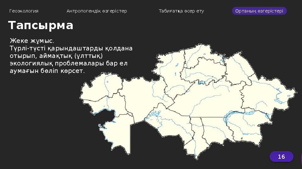 16 Геоэкология Антропогендік өзгерістер Табиғатқа әсер ету Ортаның өзгерістері Тапсырма Жеке жұмыс. Түрлі-түсті қарындаш