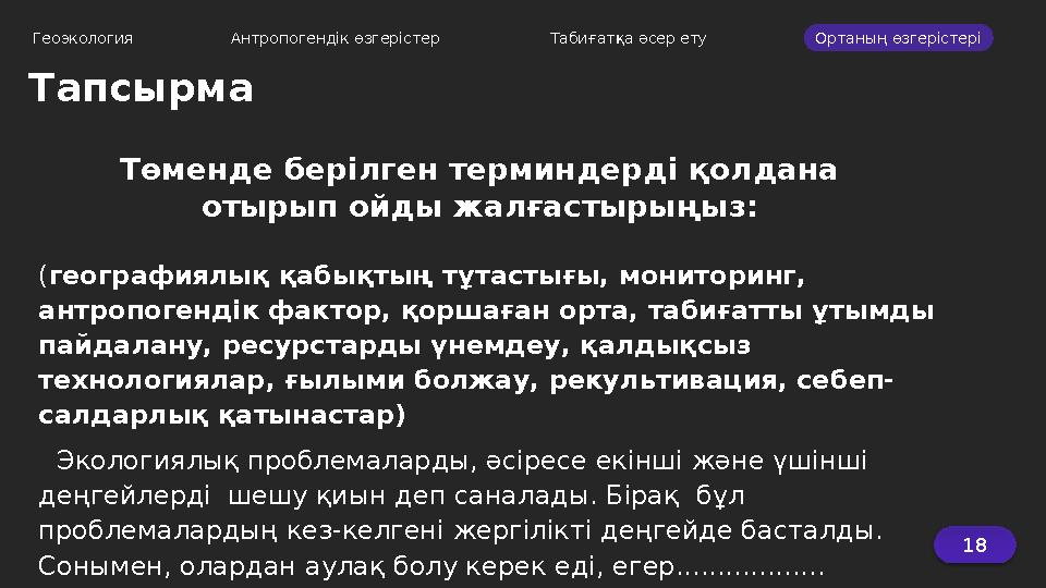 18 Геоэкология Антропогендік өзгерістер Табиғатқа әсер ету Ортаның өзгерістері Тапсырма Төменде берілген терминдерді қолд