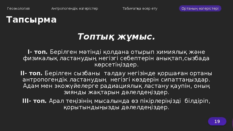 Геоэкология Антропогендік өзгерістер Табиғатқа әсер ету Ортаның өзгерістері Тапсырма 19 Топтық жұмыс. І- топ. Берілген м