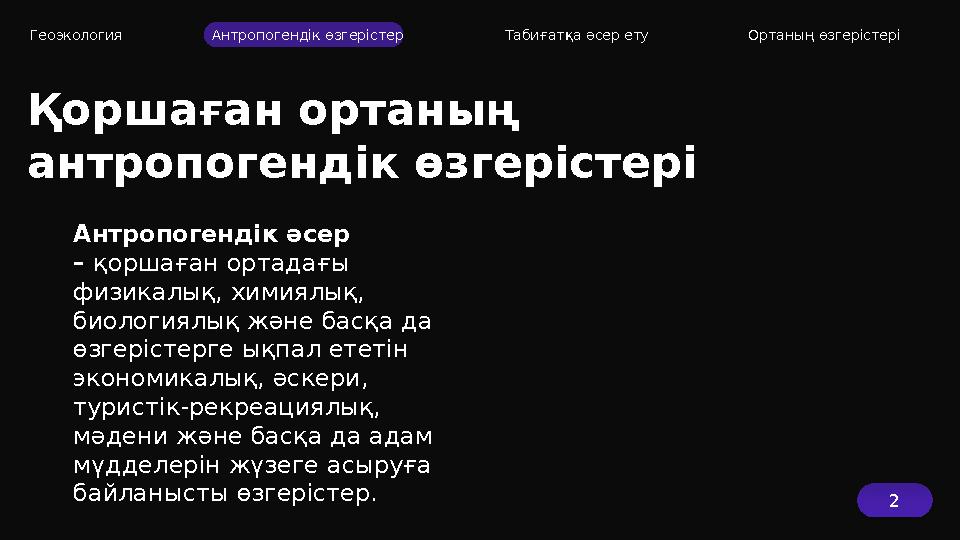 Қоршаған ортаның антропогендік өзгерістері Антропогендік әсер – қоршаған ортадағы физикалық, химиялық, биологиялық және бас