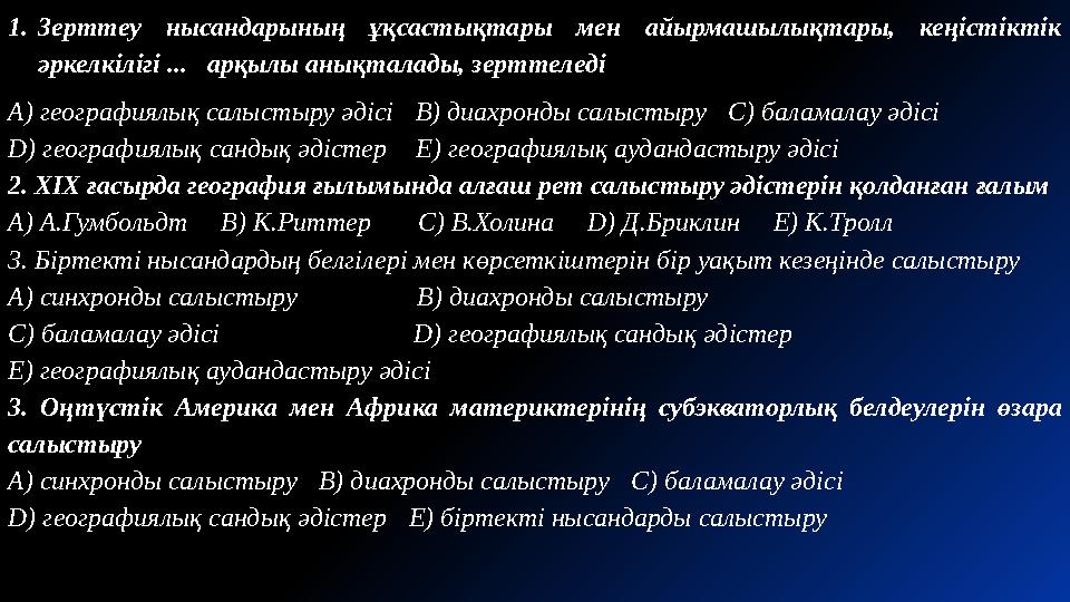 1.Зерттеу нысандарының ұқсастықтары мен айырмашылықтары, кеңістіктік әркелкілігі ... арқылы анықталады, зерттеледі A) географ