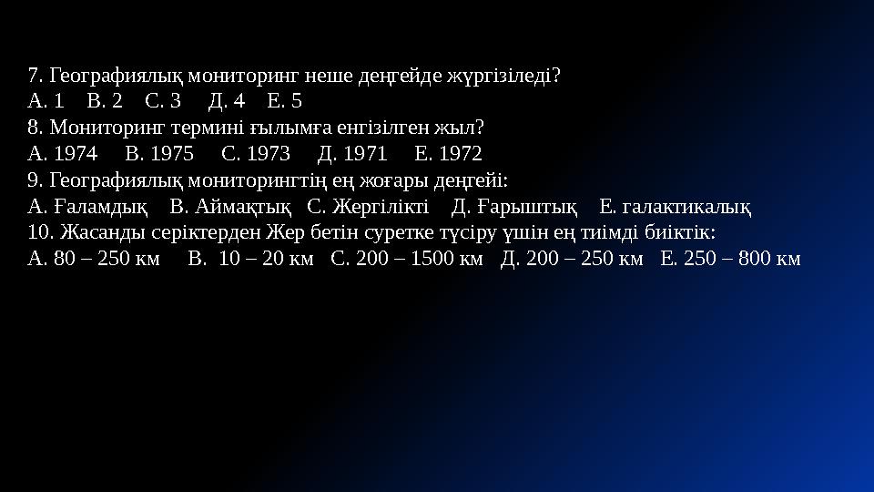 7. Географиялық мониторинг неше деңгейде жүргізіледі? А. 1 В. 2 С. 3 Д. 4 Е. 5 8. Мониторинг термині ғылымға енгізі