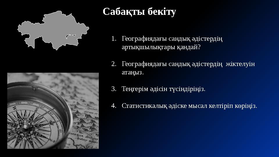 Сабақты бекіту 1.Географиядағы сандық әдістердің артықшылықтары қандай? 2.Географиядағы сандық әдістердің жіктелуін атаңыз.