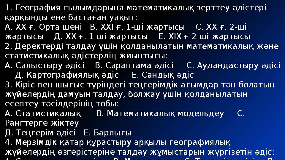 1. География ғылымдарына математикалық зерттеу әдістері қарқынды ене бастаған уақыт: А. ХХ ғ. Орта шені В. ХХІ ғ. 1-ші жартыс