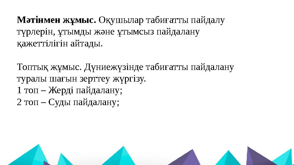 Мәтінмен жұмыс. Оқушылар табиғатты пайдалу түрлерін, ұтымды және ұтымсыз пайдалану қажеттілігін айтады. Топтық жұмыс. Дүниежүз