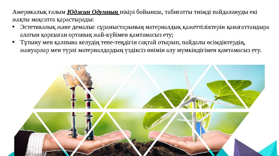 Америкалық ғалым Юджин Одумның пікірі бойынша, табиғатты тиімді пайдалануды екі жақты мақсатта қарастырады: •Эстетикалық және д