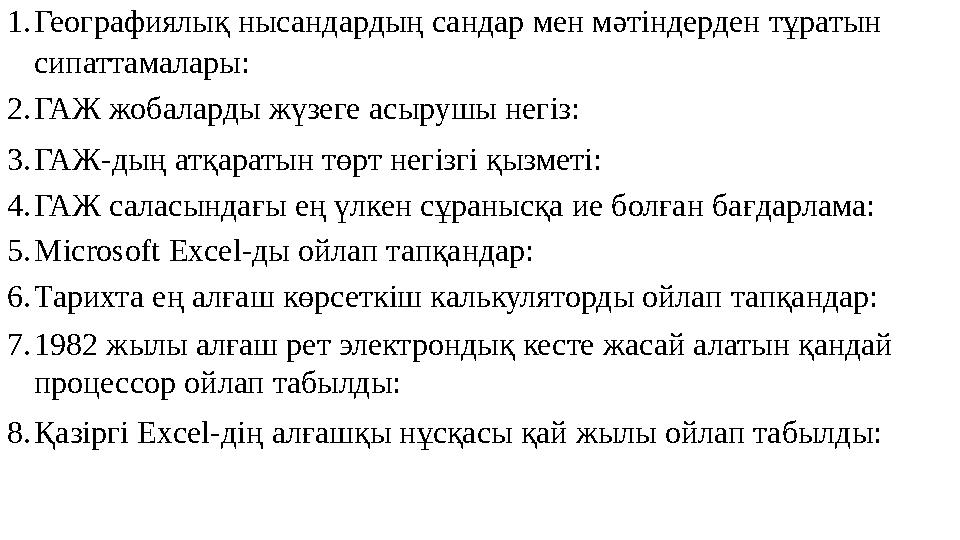 1.Географиялық нысандардың сандар мен мəтіндерден тұратын сипаттамалары: 2.ГАЖ жобаларды жүзеге асырушы негіз: 3.ГАЖ-дың атқара